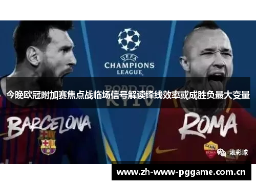 今晚欧冠附加赛焦点战临场信号解读锋线效率或成胜负最大变量 今晚欧冠附加赛焦点战临场信号解读锋线效率或成胜负最大变量