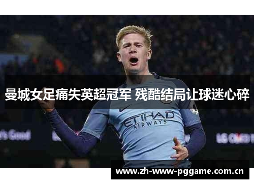 曼城女足痛失英超冠军 残酷结局让球迷心碎 曼城女足痛失英超冠军 残酷结局让球迷心碎
