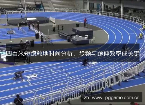 四百米短跑触地时间分析,步频与蹬伸效率成关键 四百米短跑触地时间分析,步频与蹬伸效率成关键