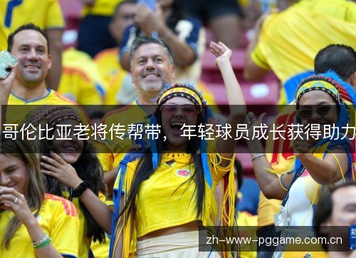 哥伦比亚老将传帮带,年轻球员成长获得助力